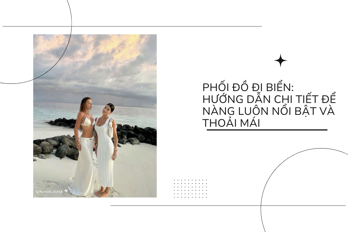 Phối đồ đi biển - Hướng dẫn chi tiết để nàng luôn nổi bật và thoải mái